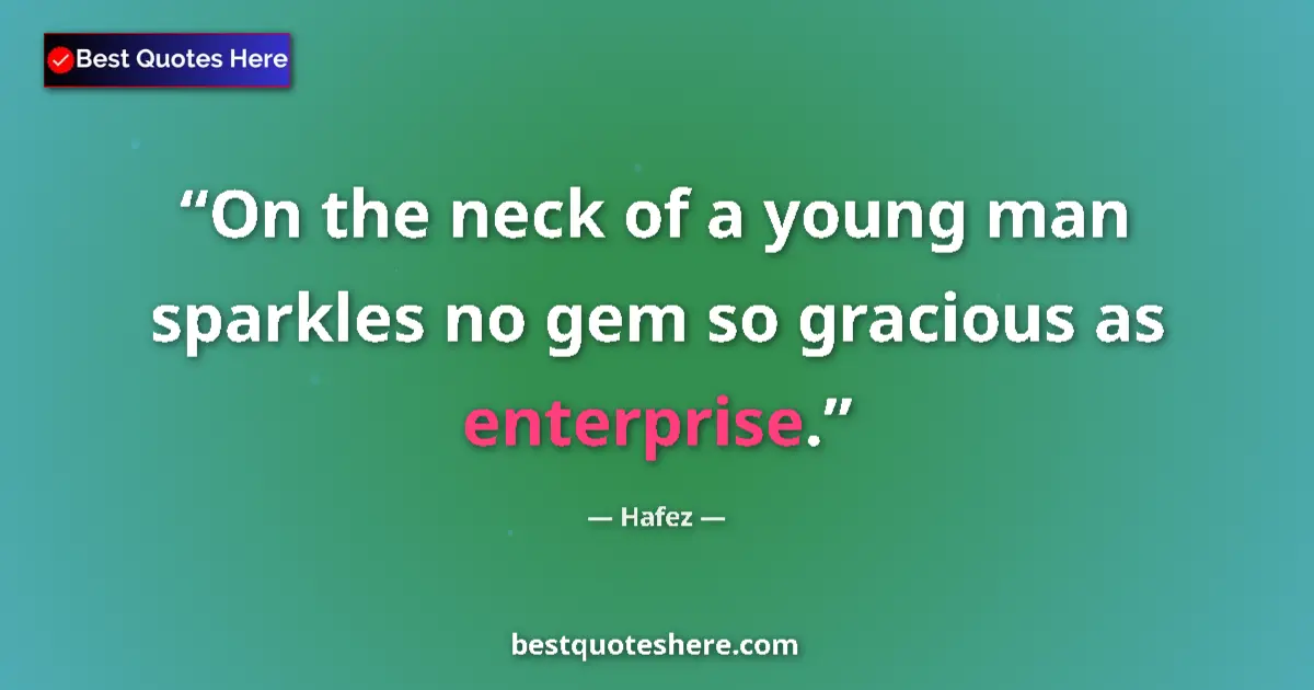 Quote by Hafez: On the neck of a young man sparkles no gem so gracious as enterprise....
