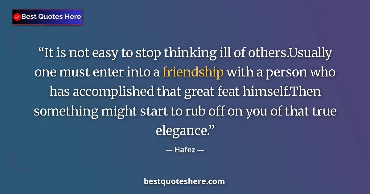 Quote by Hafez: It is not easy to stop thinking ill of others.Usually one must enter into a friendship with a person...