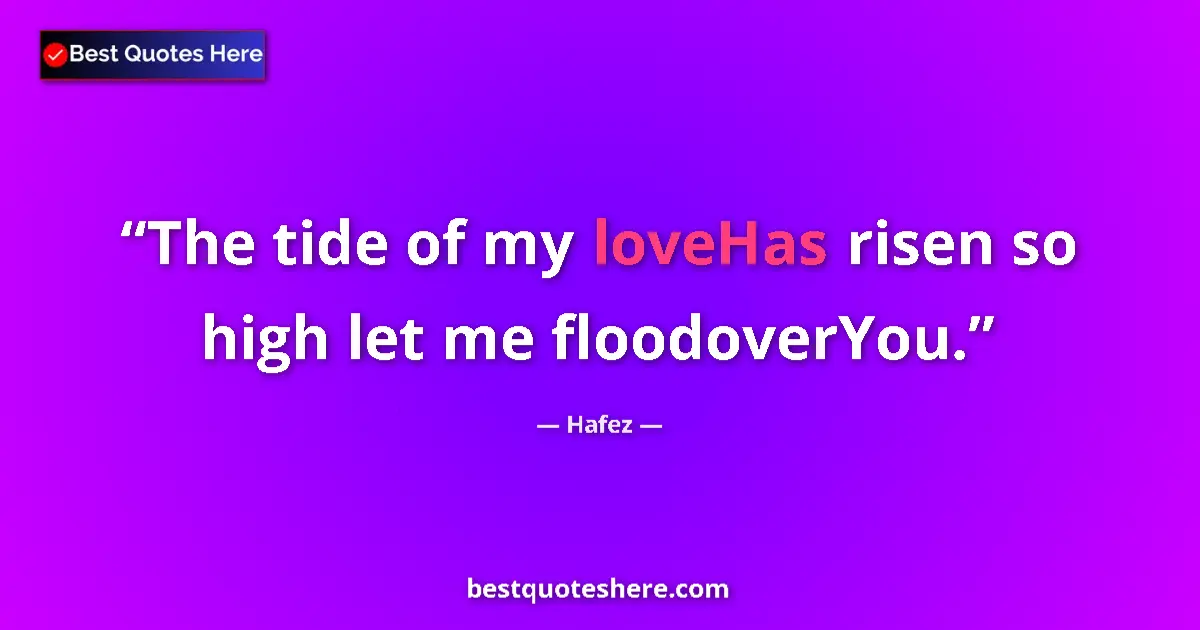 Quote by Hafez: The tide of my loveHas risen so high let me floodoverYou....