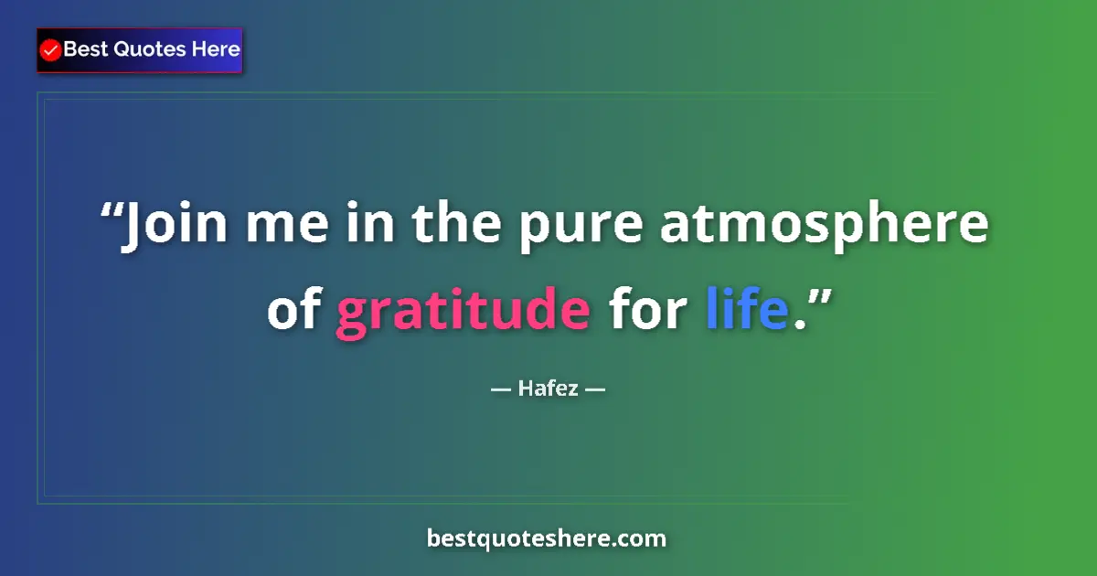 Quote by Hafez: Join me in the pure atmosphere of gratitude for life....