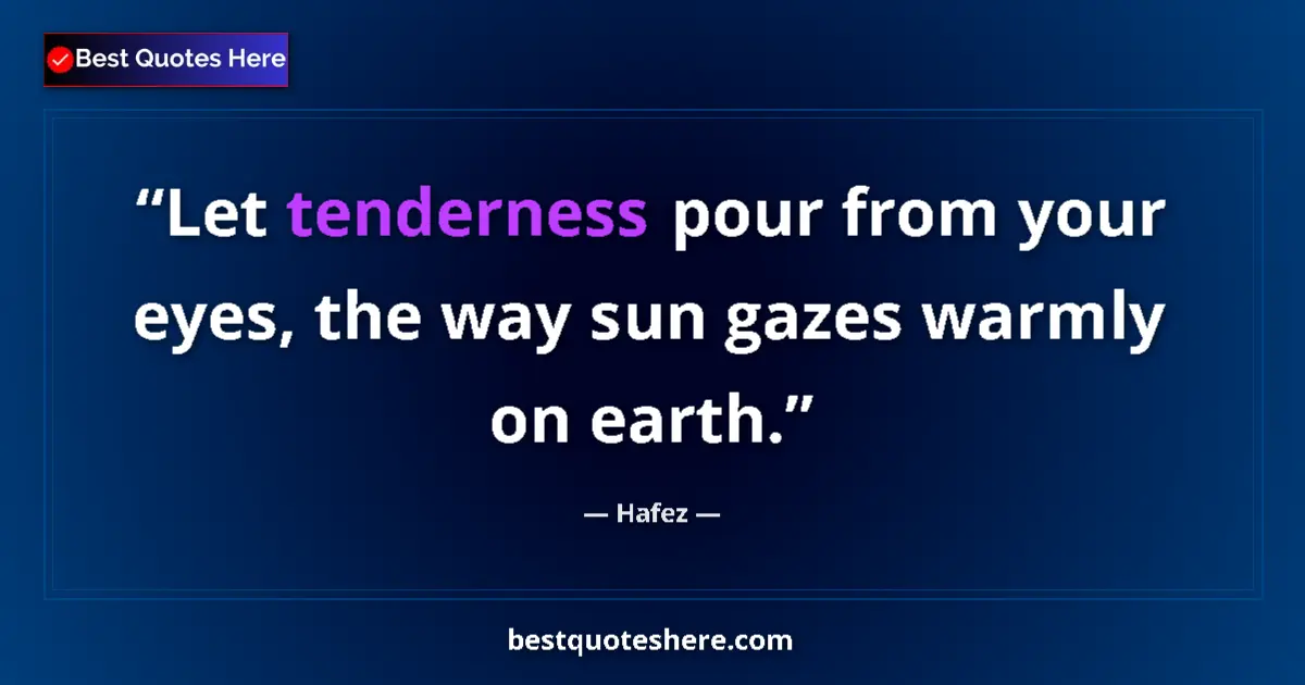 Quote by Hafez: Let tenderness pour from your eyes, the way sun gazes warmly on earth....