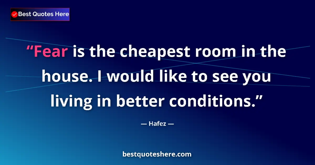 Quote by Hafez: Fear is the cheapest room in the house. I would like to see you living in better conditions....