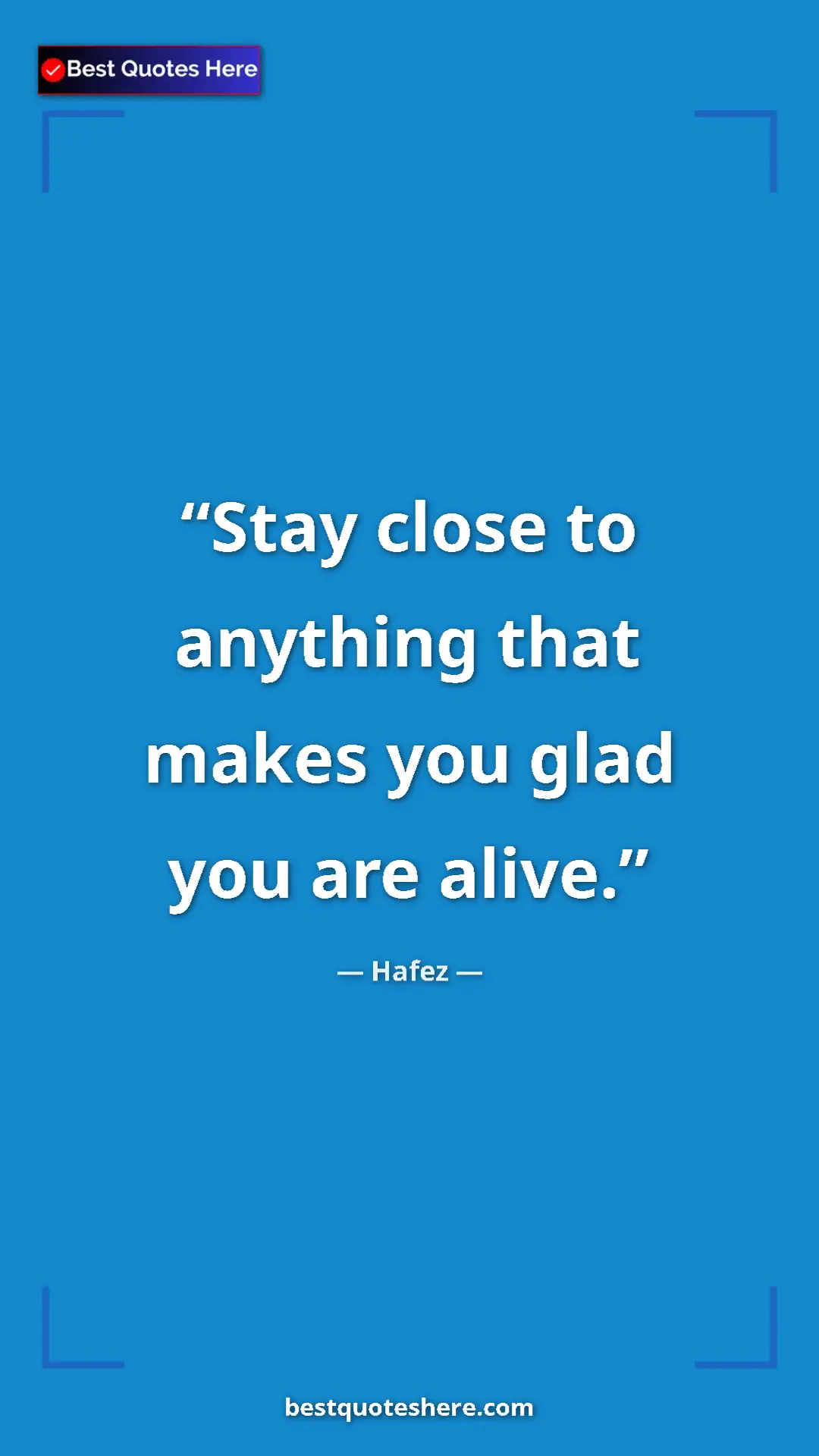 Pinterest quote poster by Hafez: "Stay close to anything that makes you glad you are alive."
