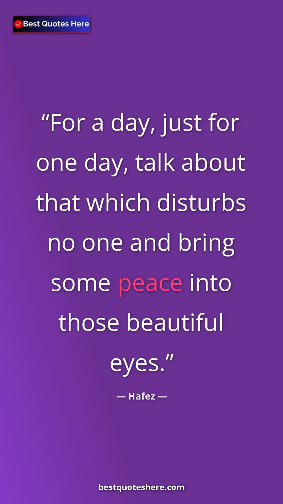 Pinterest quote poster by Hafez: "For a day, just for one day, talk about that which disturbs..."