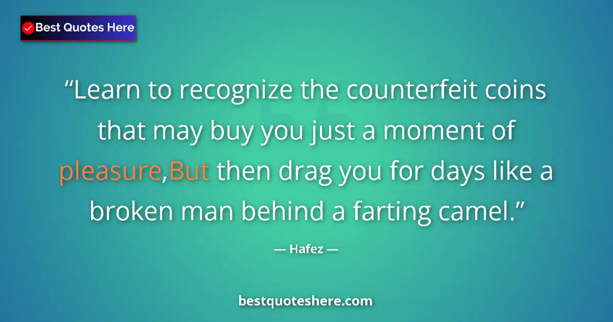 Quote by Hafez: Learn to recognize the counterfeit coins that may buy you just a moment of pleasure,But then drag yo...