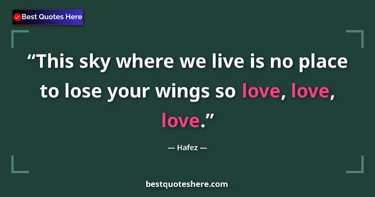 Quote by Hafez: This sky where we live is no place to lose your wings so love, love, love....