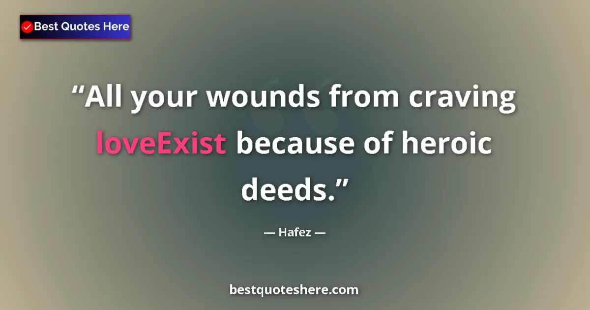 Quote by Hafez: All your wounds from craving loveExist because of heroic deeds....