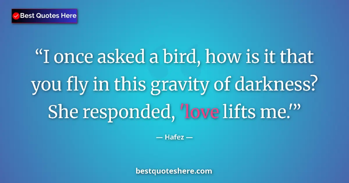 Quote by Hafez: I once asked a bird, how is it that you fly in thi