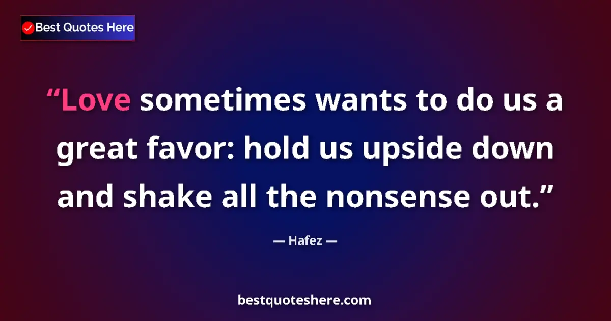 Image for the quote by Hafez: Love sometimes wants to do us a great favor: hold us upside down and shake all the nonsense out....