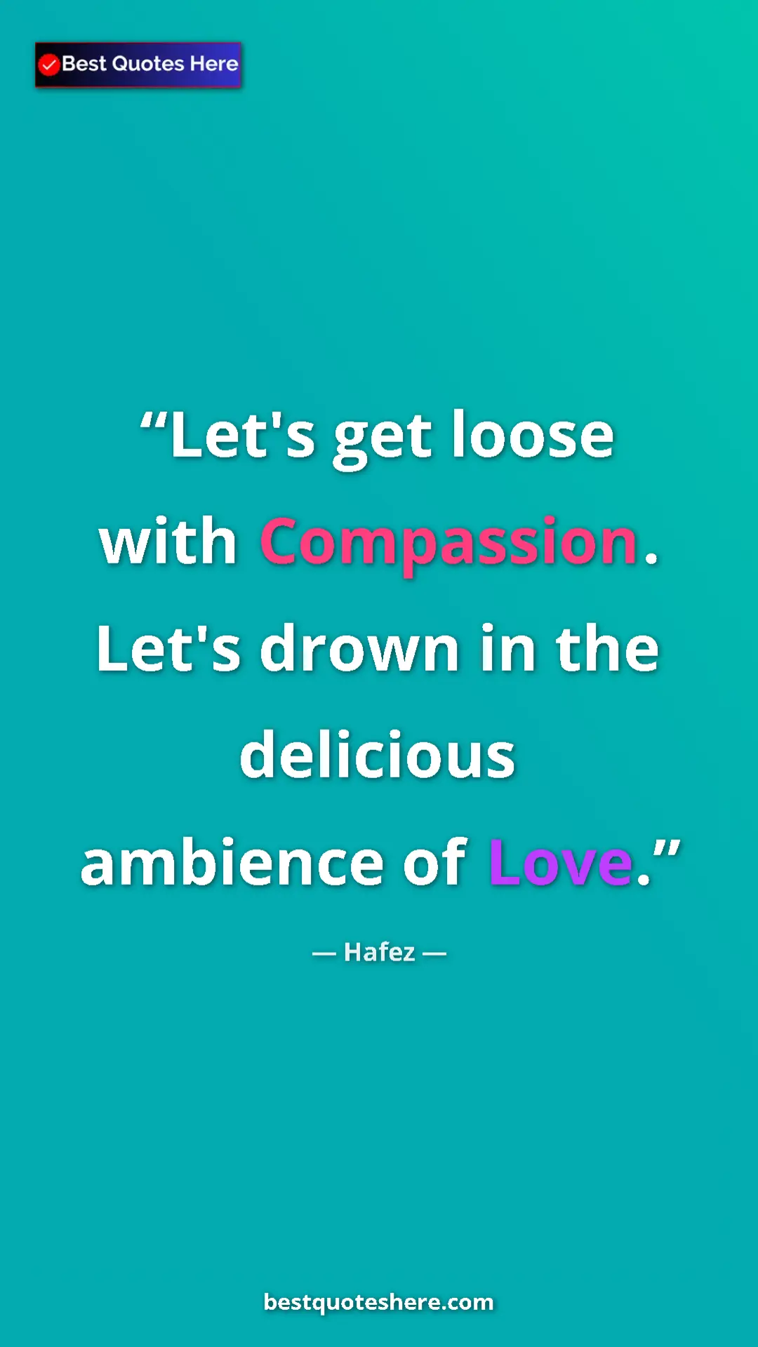 Pinterest quote poster by Hafez: "Let's get loose with Compassion. Let's drown in the..."