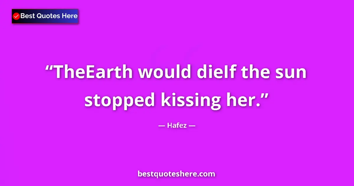 Quote by Hafez: TheEarth would dieIf the sun stopped kissing her....