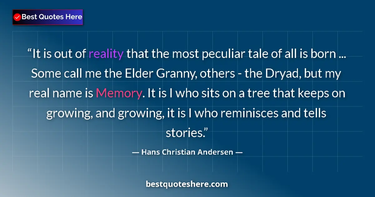 Quote by Hans Christian Andersen: It is out of reality that the most peculiar tale of all is born ... Some call me the Elder Granny, o...