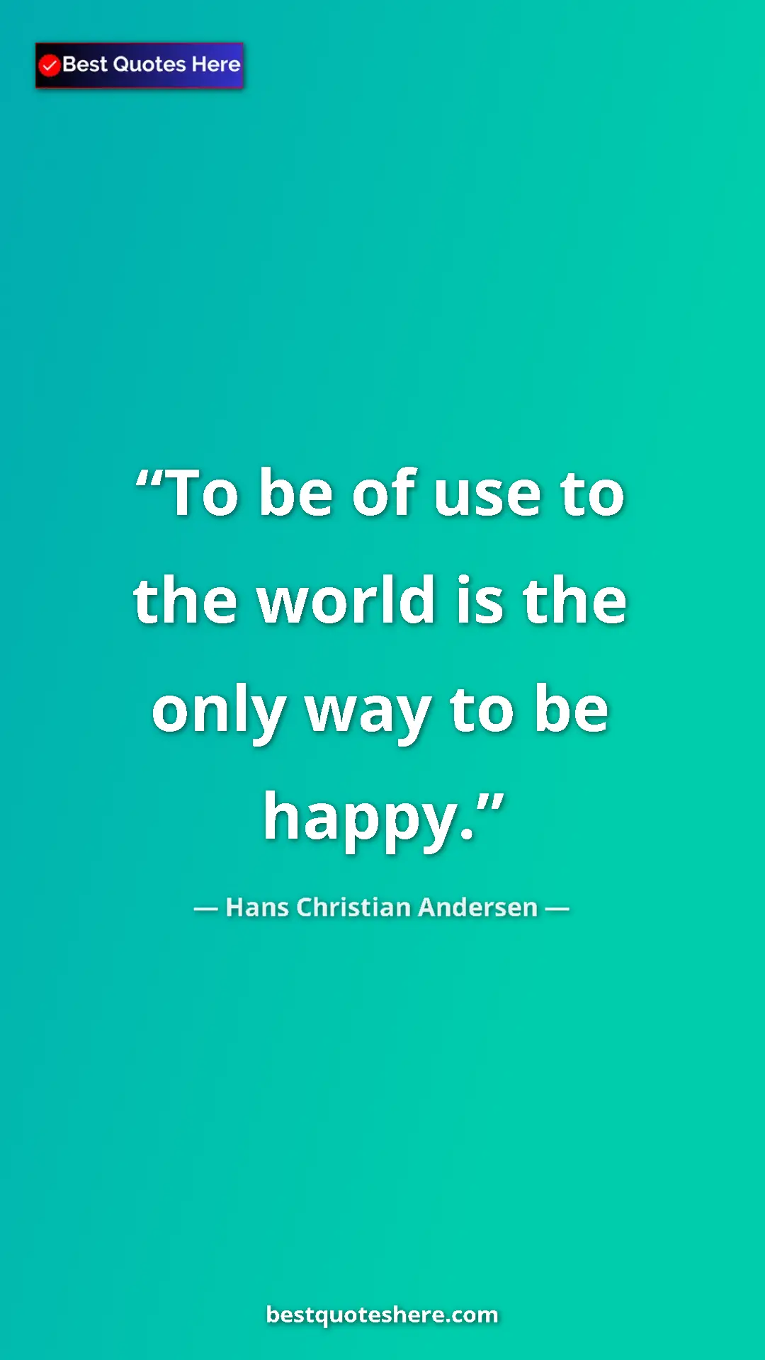 Hans Christian Andersen Quote Card: "To be of use to the world is the only way to be happy." Pinterest quote poster by Hans Christian Andersen: "To be of use to the world is the only way to be happy."