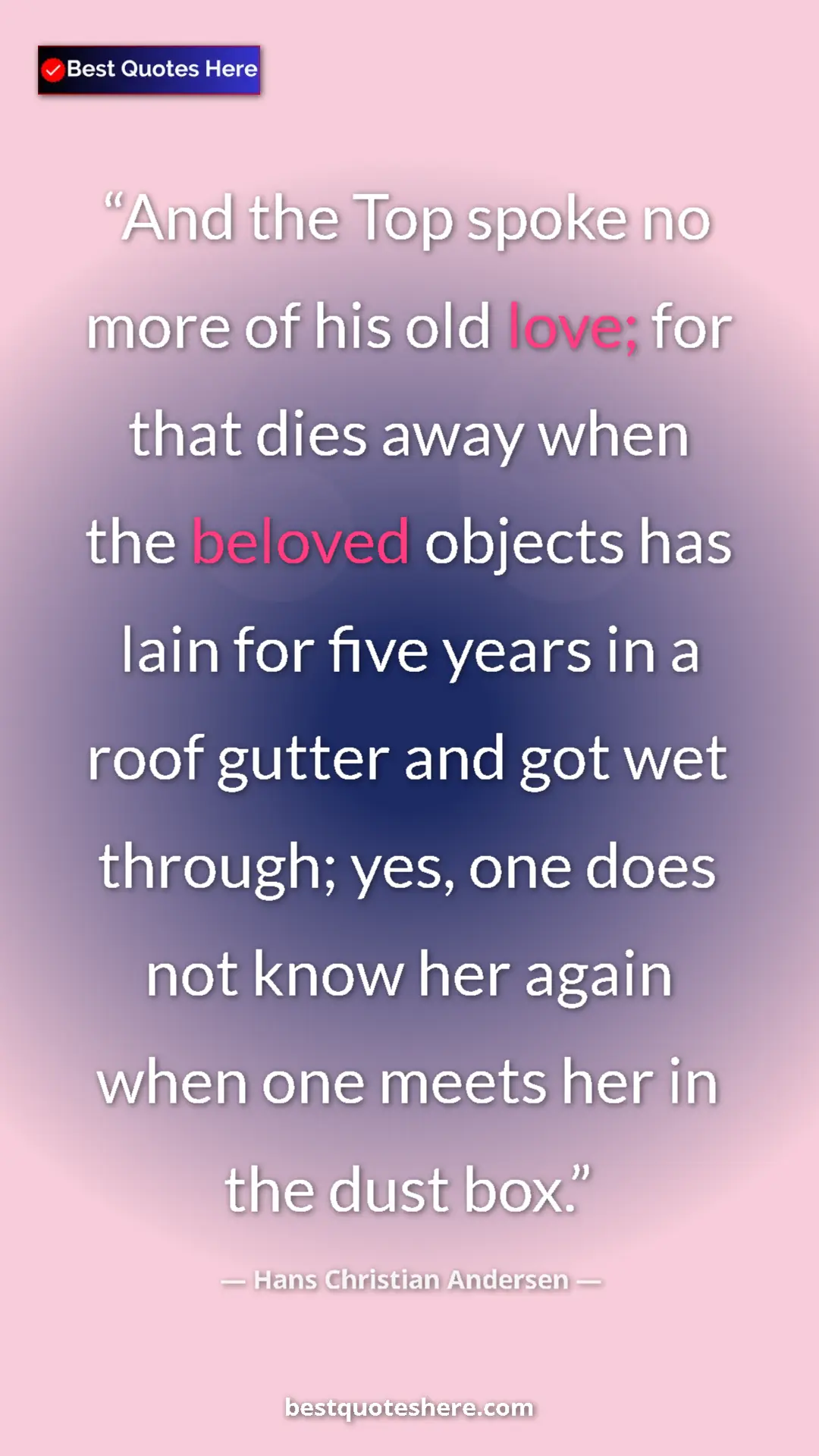 Hans Christian Andersen Quote Card: "And the Top spoke no more of his old love; for that dies..." Pinterest quote poster by Hans Christian Andersen: "And the Top spoke no more of his old love; for that dies..."