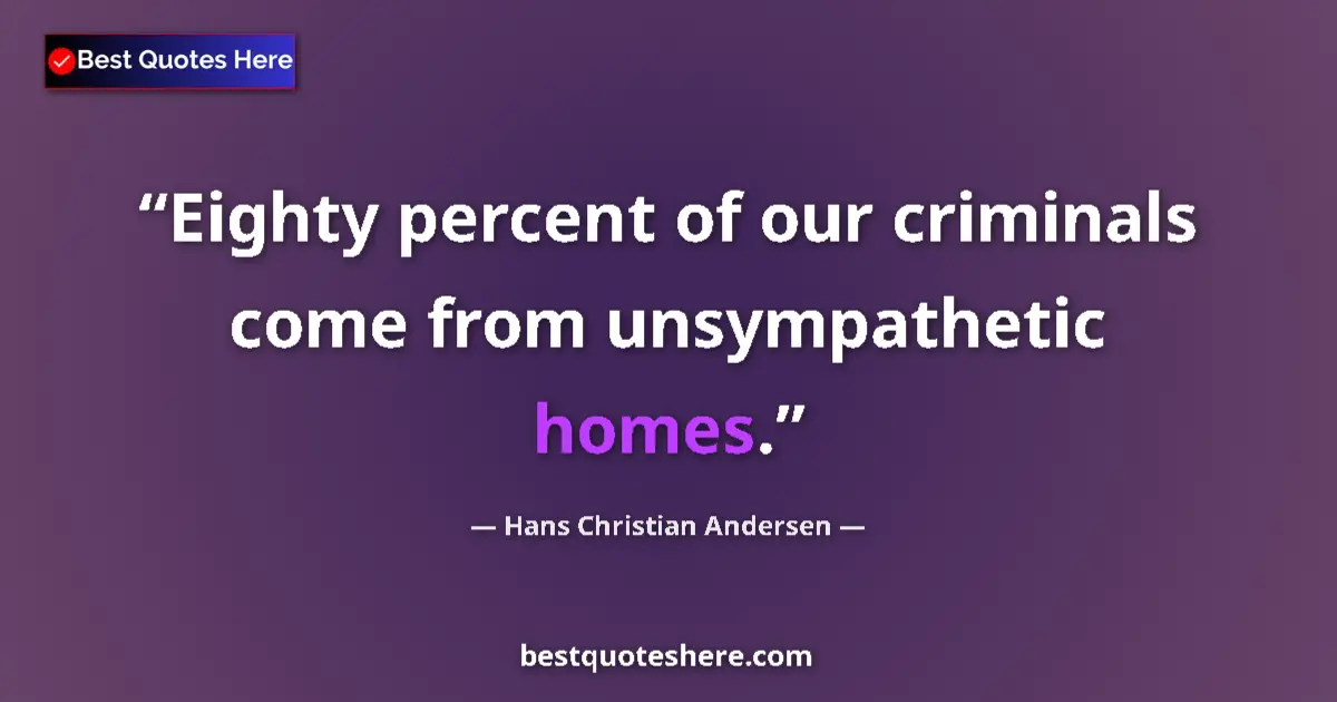 Quote by Hans Christian Andersen: Eighty percent of our criminals come from unsympathetic homes....