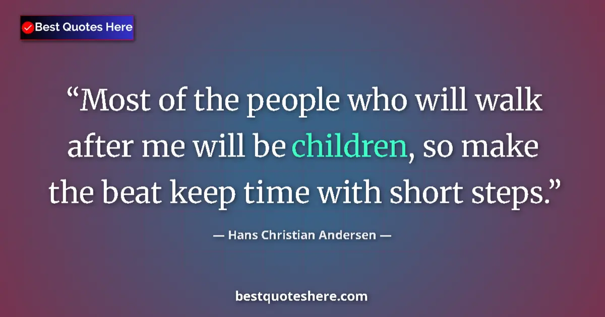 Quote by Hans Christian Andersen: Most of the people who will walk after me will be children, so make the beat keep time with short st...