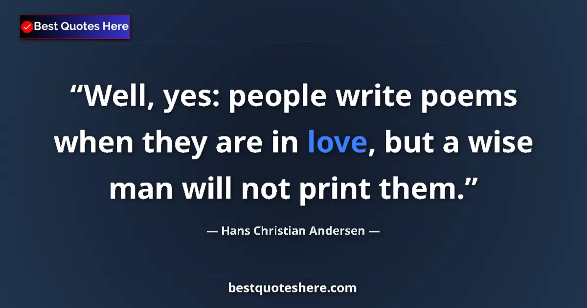 Quote by Hans Christian Andersen: Well, yes: people write poems when they are in love, but a wise man will not print them....