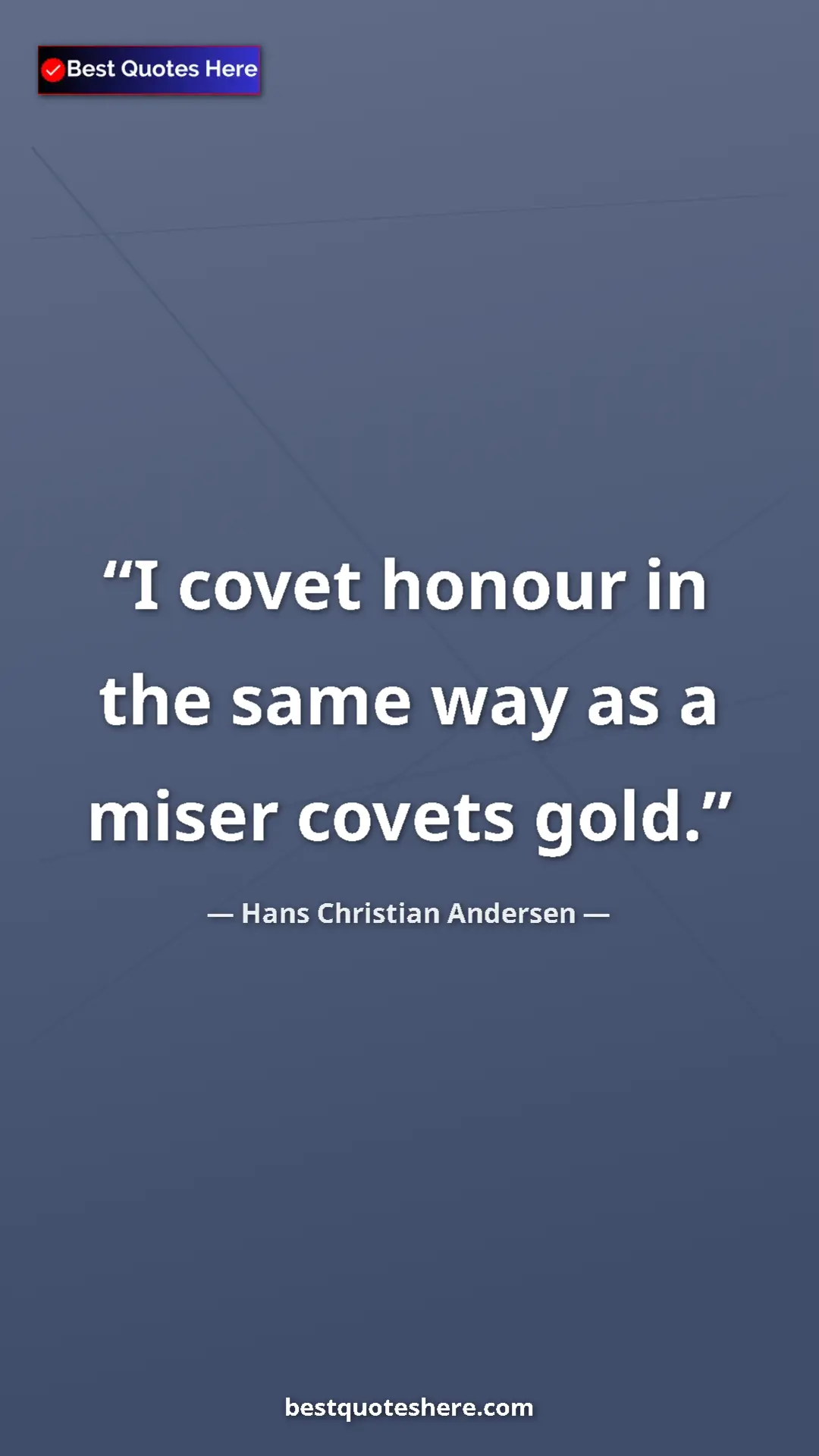 Hans Christian Andersen Quote Card: "I covet honour in the same way as a miser covets gold." Pinterest quote poster by Hans Christian Andersen: "I covet honour in the same way as a miser covets gold."
