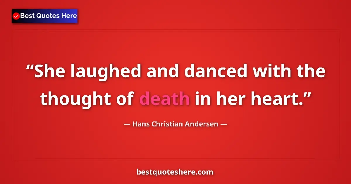 Quote by Hans Christian Andersen: She laughed and danced with the thought of death in her heart....