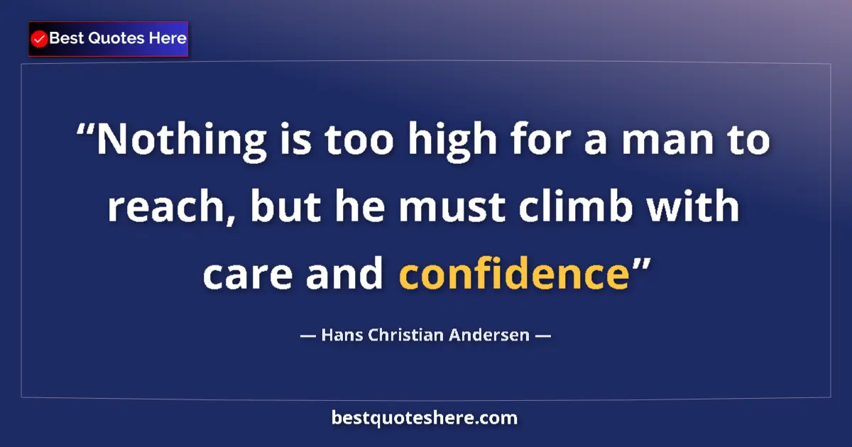Quote by Hans Christian Andersen: Nothing is too high for a man to reach, but he must climb with care and confidence...