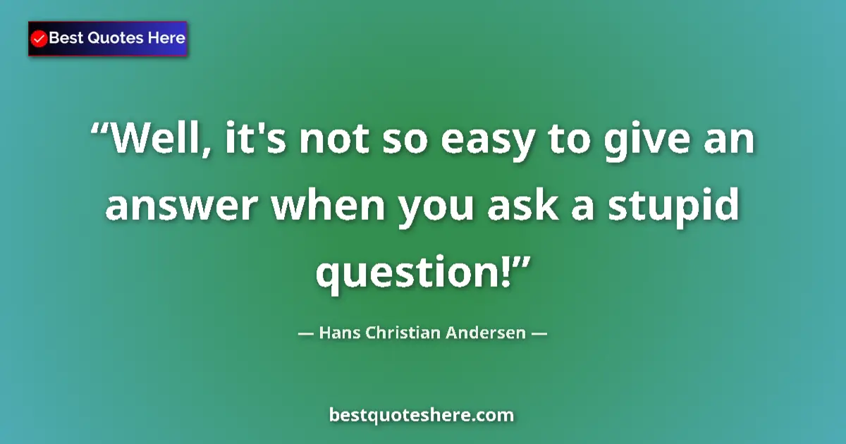 Quote by Hans Christian Andersen: Well, it's not so easy to give an answer when you ask a stupid question!...
