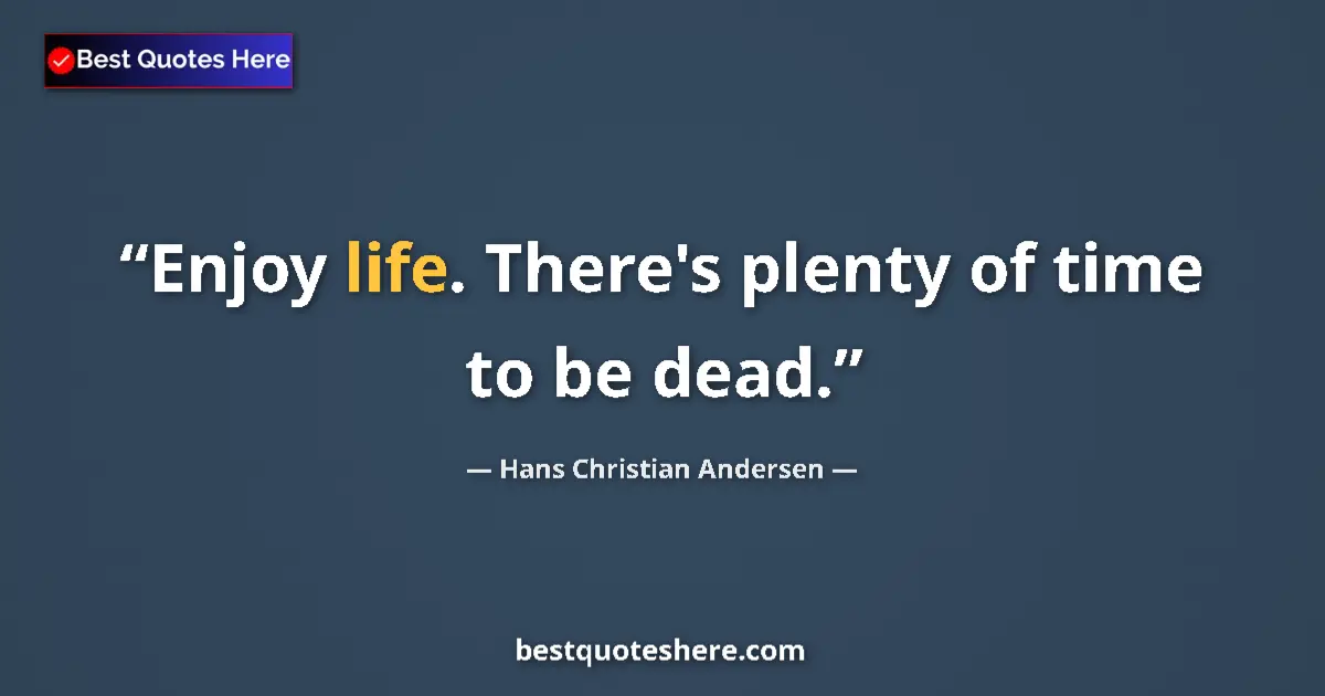 Quote by Hans Christian Andersen: Enjoy life. There's plenty of time to be dead....