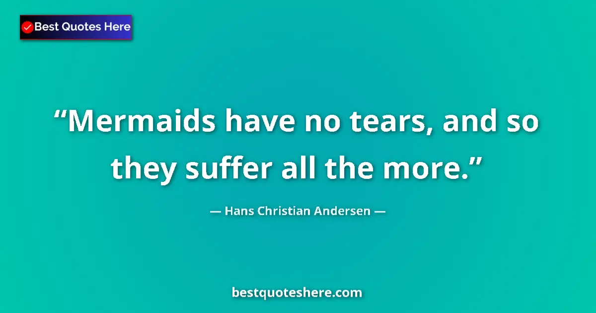 Quote by Hans Christian Andersen: Mermaids have no tears, and so they suffer all the more....