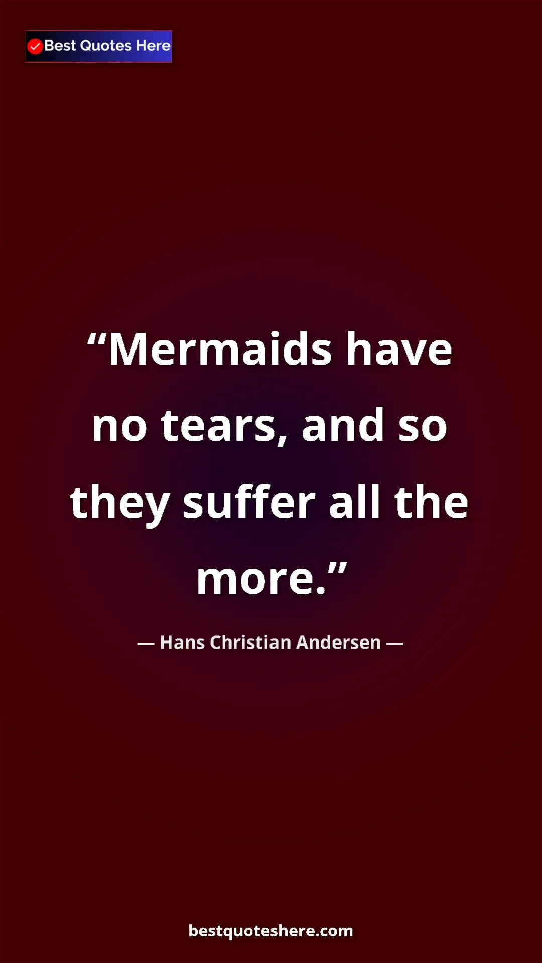 Hans Christian Andersen Quote Card: "Mermaids have no tears, and so they suffer all the more." Pinterest quote poster by Hans Christian Andersen: "Mermaids have no tears, and so they suffer all the more."