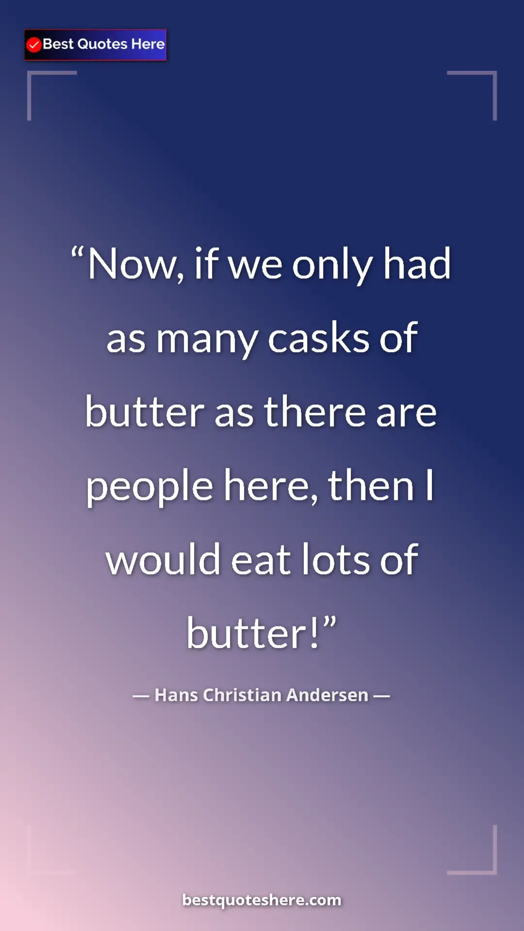 Hans Christian Andersen Quote Card: "Now, if we only had as many casks of butter as there are..." Pinterest quote poster by Hans Christian Andersen: "Now, if we only had as many casks of butter as there are..."