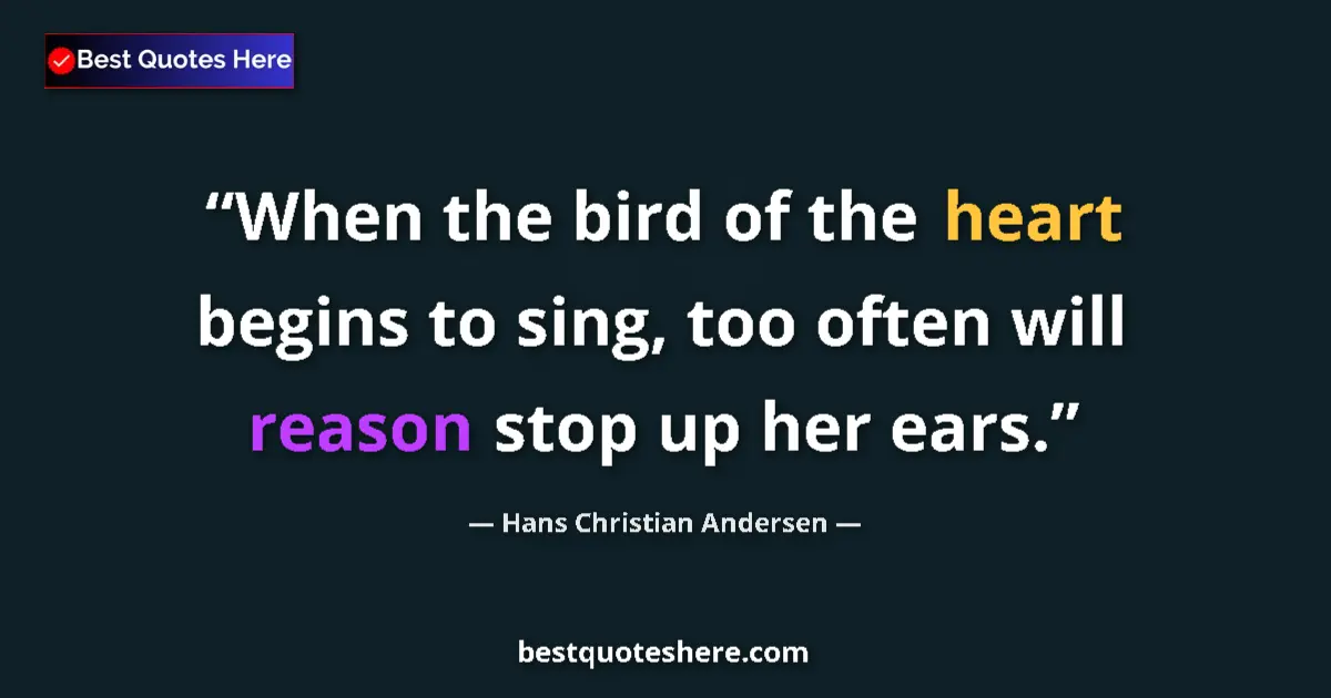 Quote by Hans Christian Andersen: When the bird of the heart begins to sing, too often will reason stop up her ears....