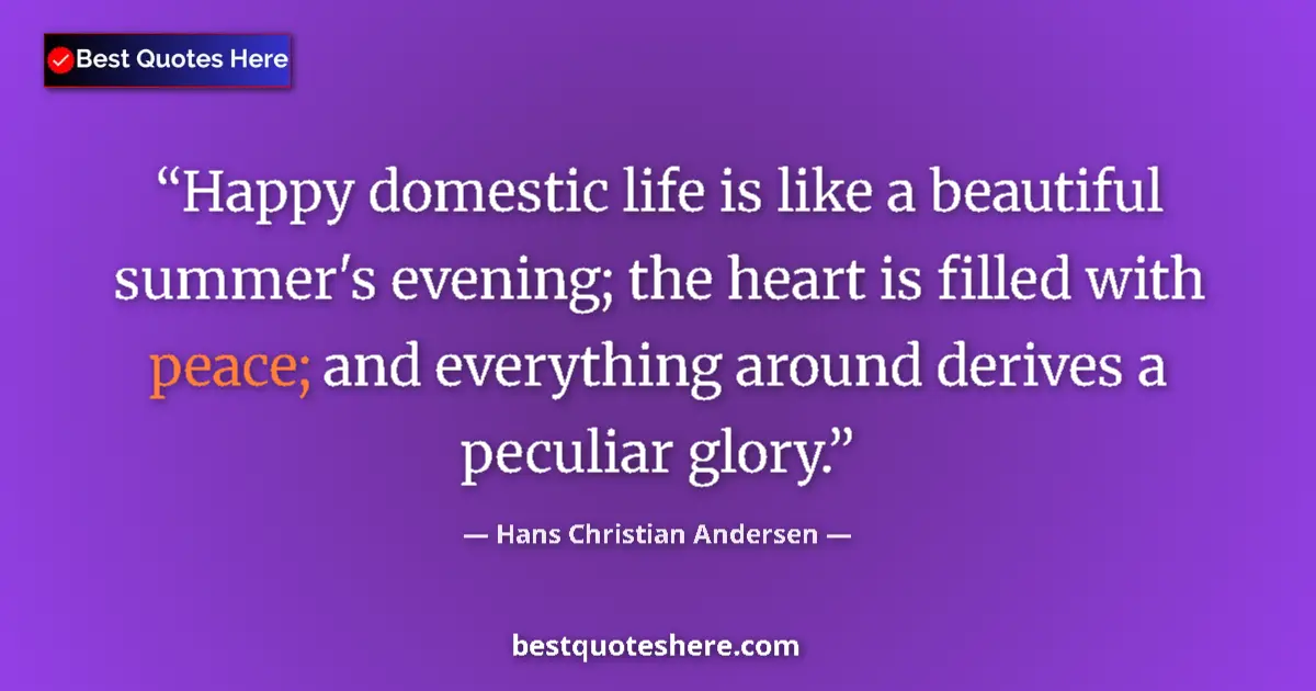 Quote by Hans Christian Andersen: Happy domestic life is like a beautiful summer's evening; the heart is filled with peace; and everyt...
