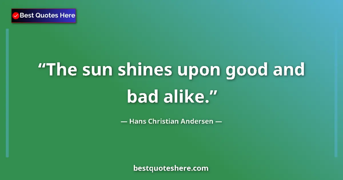 Quote by Hans Christian Andersen: The sun shines upon good and bad alike....
