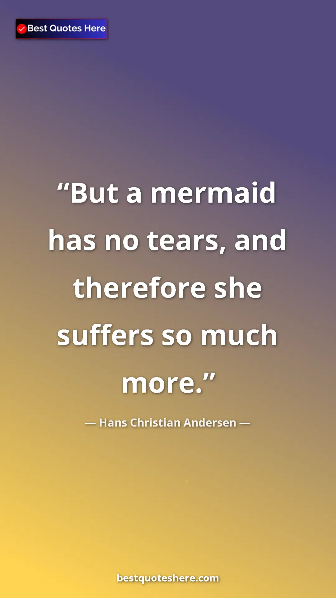 Hans Christian Andersen Quote Card: "But a mermaid has no tears, and therefore she suffers so..." Pinterest quote poster by Hans Christian Andersen: "But a mermaid has no tears, and therefore she suffers so..."