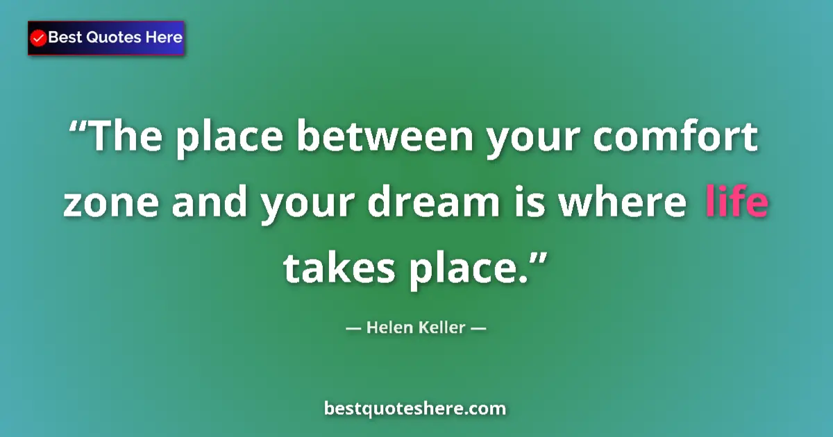 Quote by Helen Keller: The place between your comfort zone and your dream is where life takes place....