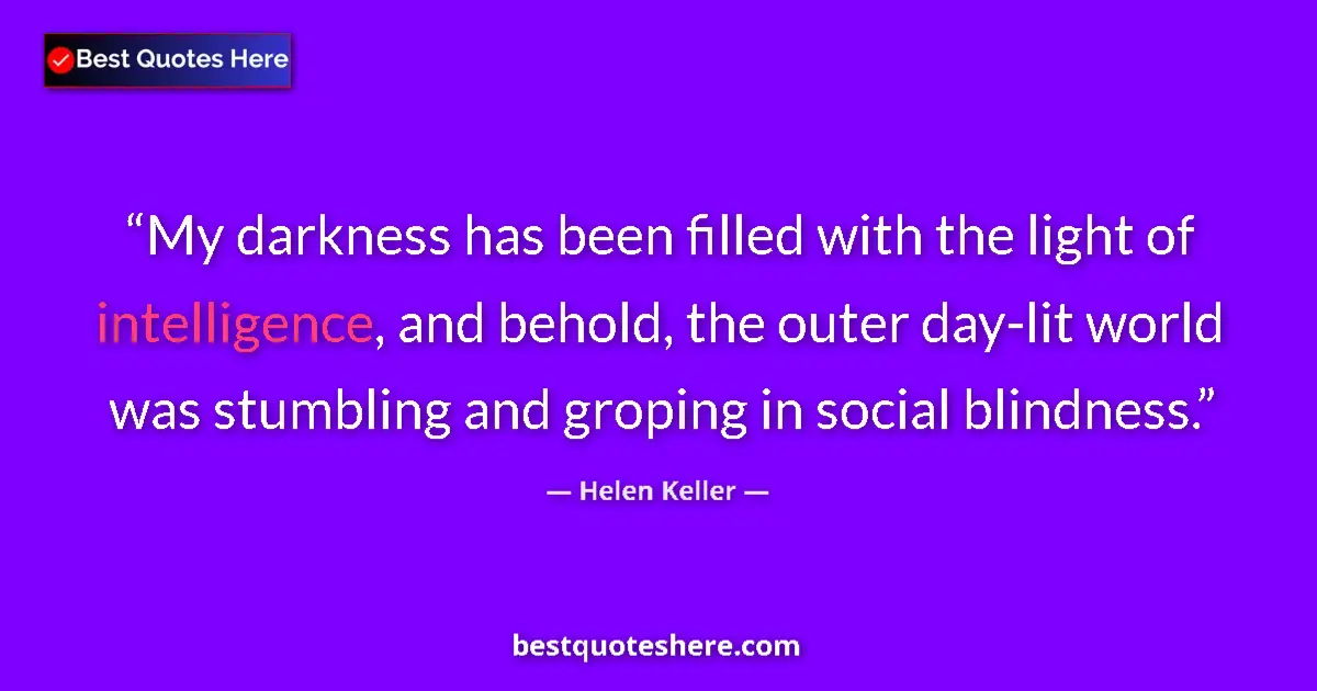 Helen Keller Quote: "My darkness has been filled with the light of intelligence,..." Helen Keller quote: "My darkness has been filled with the light of intelligence,..."
