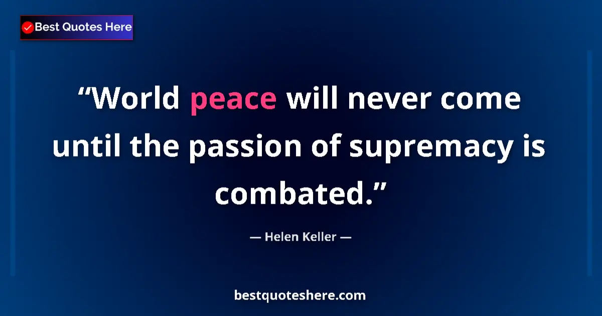 Quote by Helen Keller: World peace will never come until the passion of supremacy is combated....