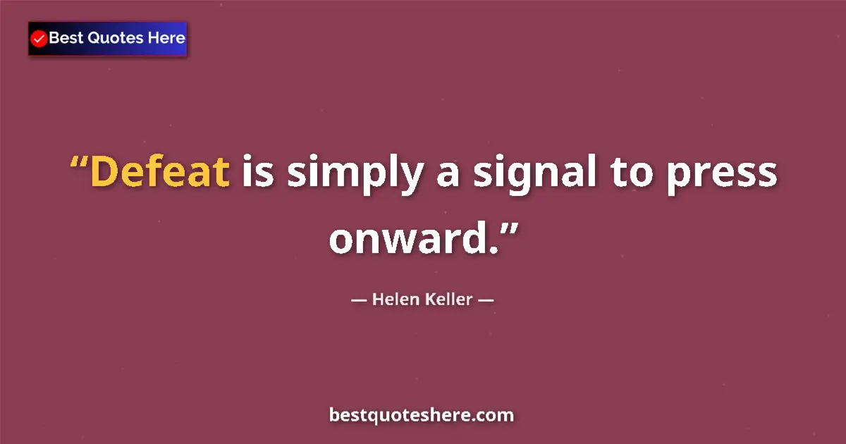 Quote by Helen Keller: Defeat is simply a signal to press onward....