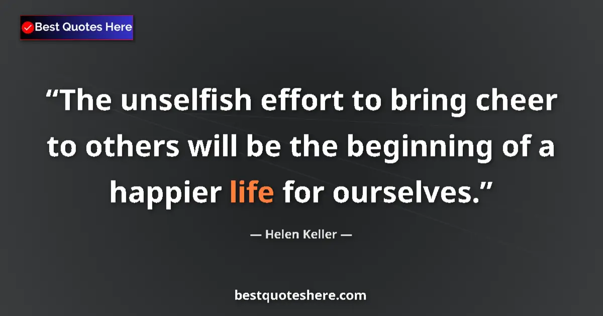 Helen Keller Quote: "The unselfish effort to bring cheer to others will be the..." Helen Keller quote: "The unselfish effort to bring cheer to others will be the..."