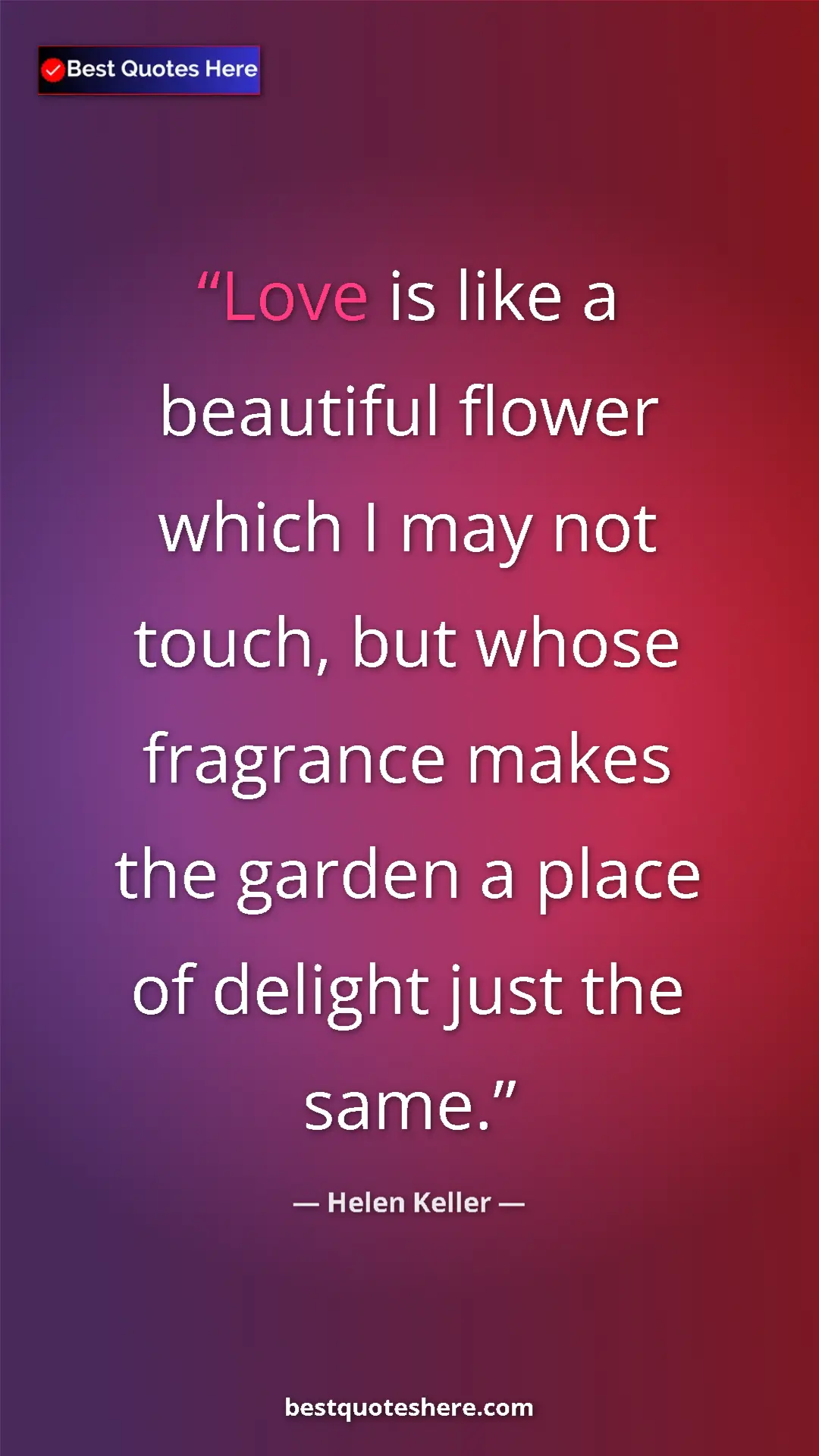 Helen Keller Quote Card: "Love is like a beautiful flower which I may not touch, but..." Pinterest quote poster by Helen Keller: "Love is like a beautiful flower which I may not touch, but..."