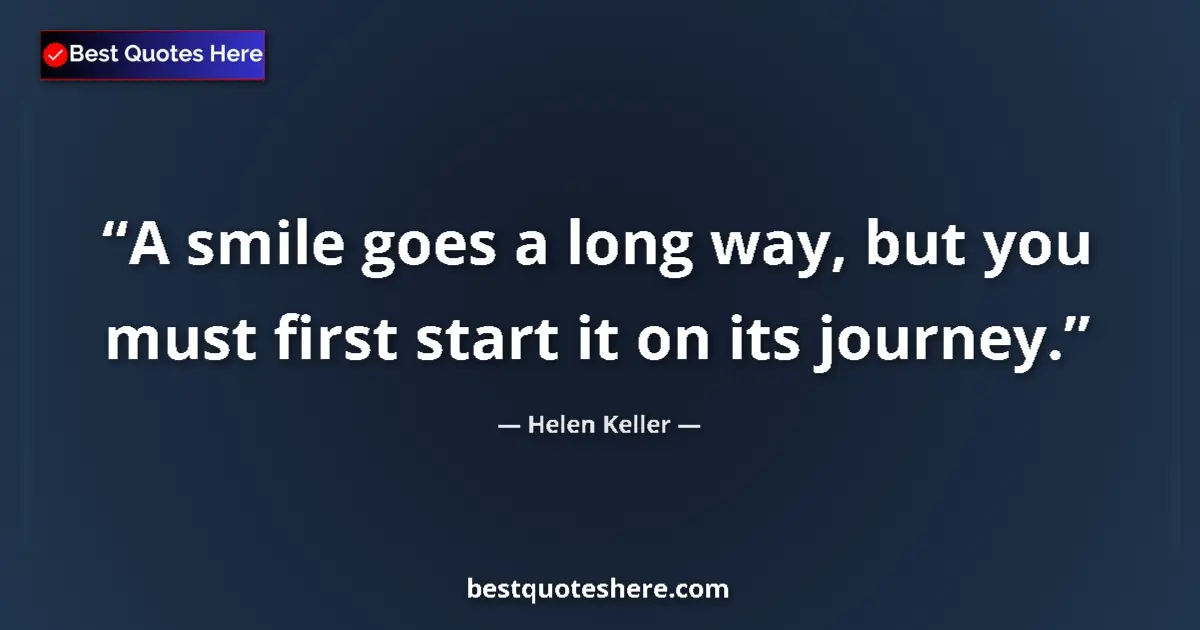 Quote by Helen Keller: A smile goes a long way, but you must first start