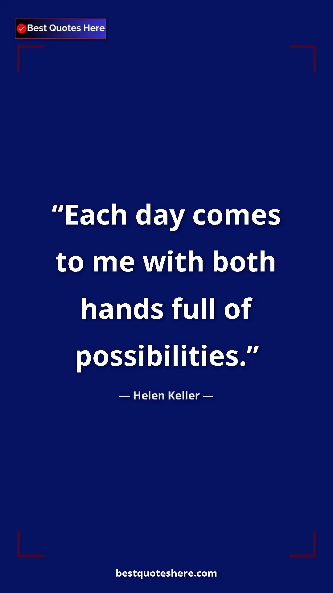 Helen Keller Quote Card: "Each day comes to me with both hands full of possibilities." Pinterest quote poster by Helen Keller: "Each day comes to me with both hands full of possibilities."