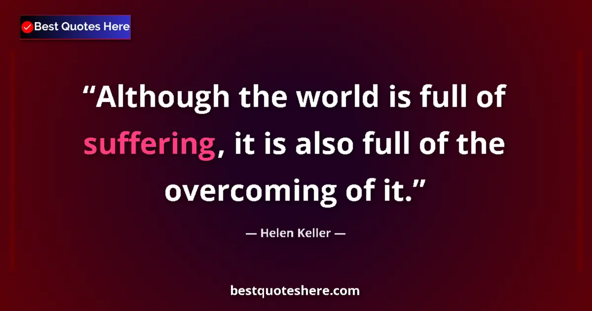 Quote by Helen Keller: Although the world is full of suffering, it is also full of the overcoming of it....
