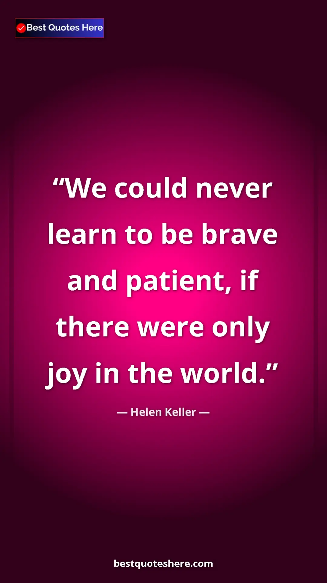 Helen Keller Quote Card: "We could never learn to be brave and patient, if there were..." Pinterest quote poster by Helen Keller: "We could never learn to be brave and patient, if there were..."