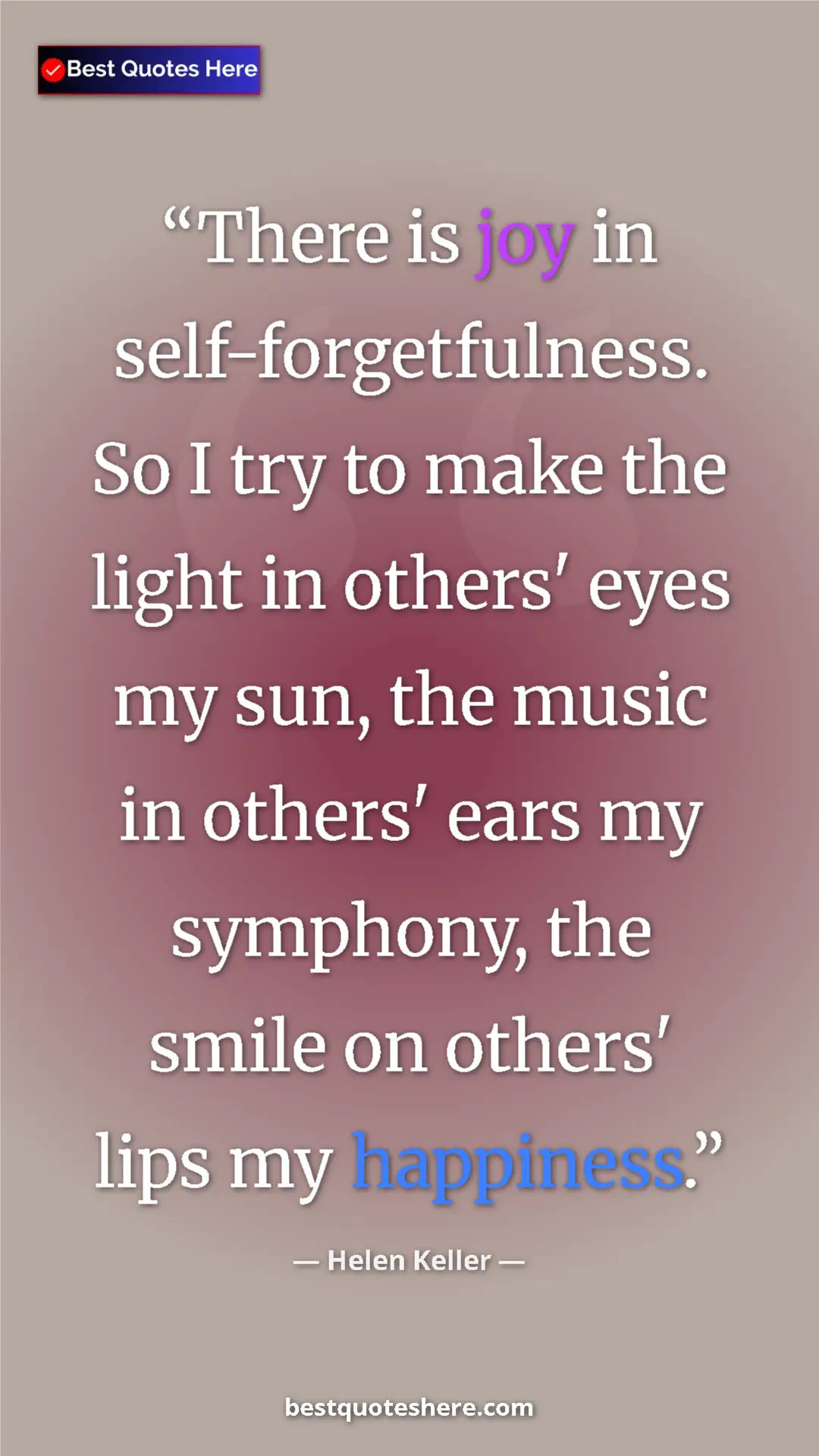 Helen Keller Quote Card: "There is joy in self-forgetfulness. So I try to make the..." Pinterest quote poster by Helen Keller: "There is joy in self-forgetfulness. So I try to make the..."
