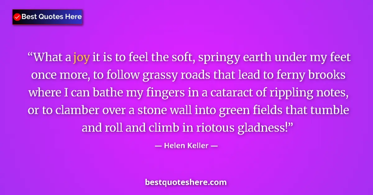 Image for the quote by Helen Keller: What a joy it is to feel the soft, springy earth under my feet once more, to follow grassy roads tha...