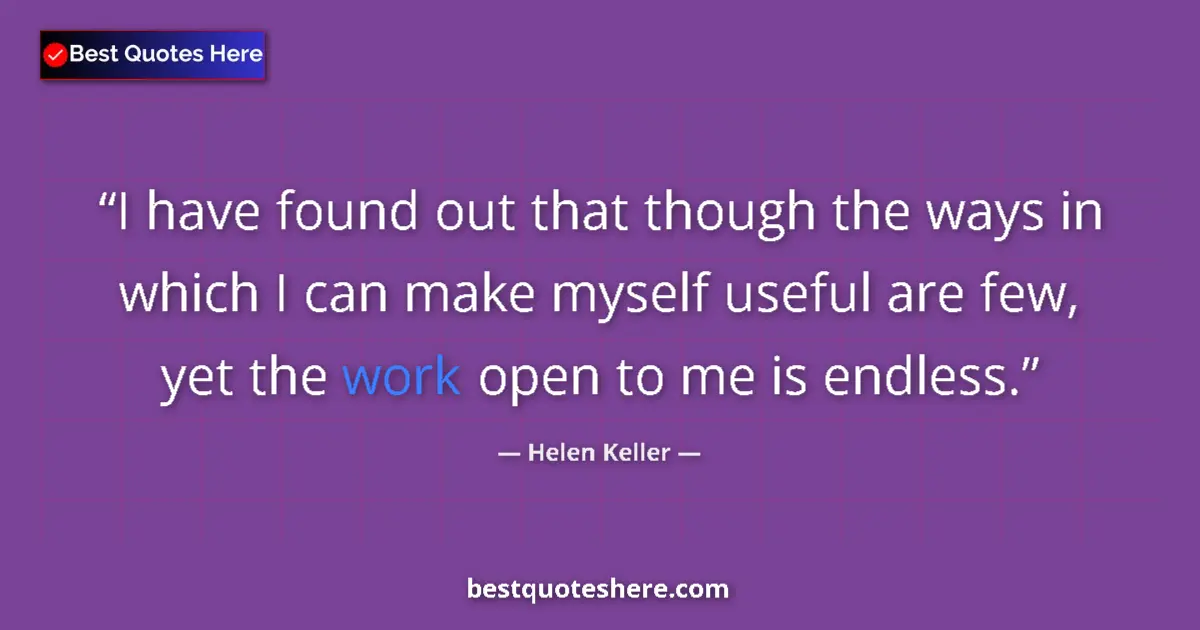 Quote by Helen Keller: I have found out that though the ways in which I can make myself useful are few, yet the work open t...