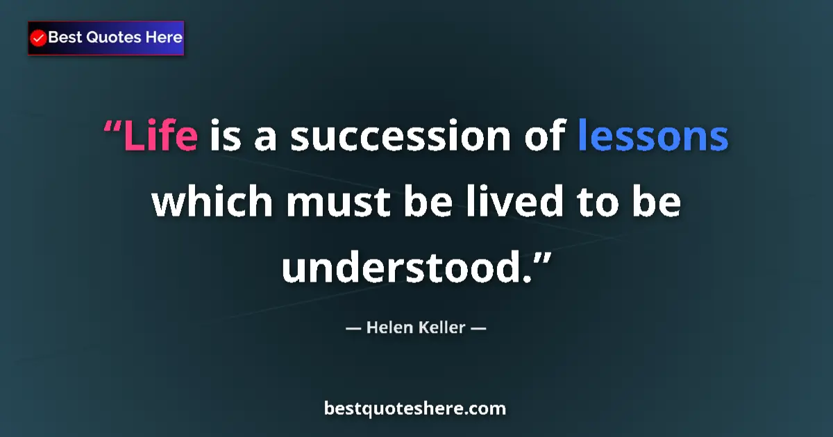 Quote by Helen Keller: Life is a succession of lessons which must be lived to be understood....