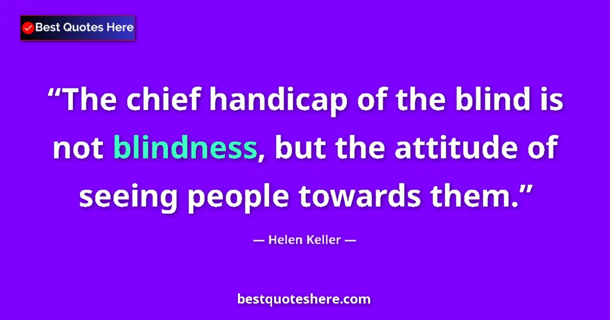 Quote by Helen Keller: The chief handicap of the blind is not blindness, but the attitude of seeing people towards them....