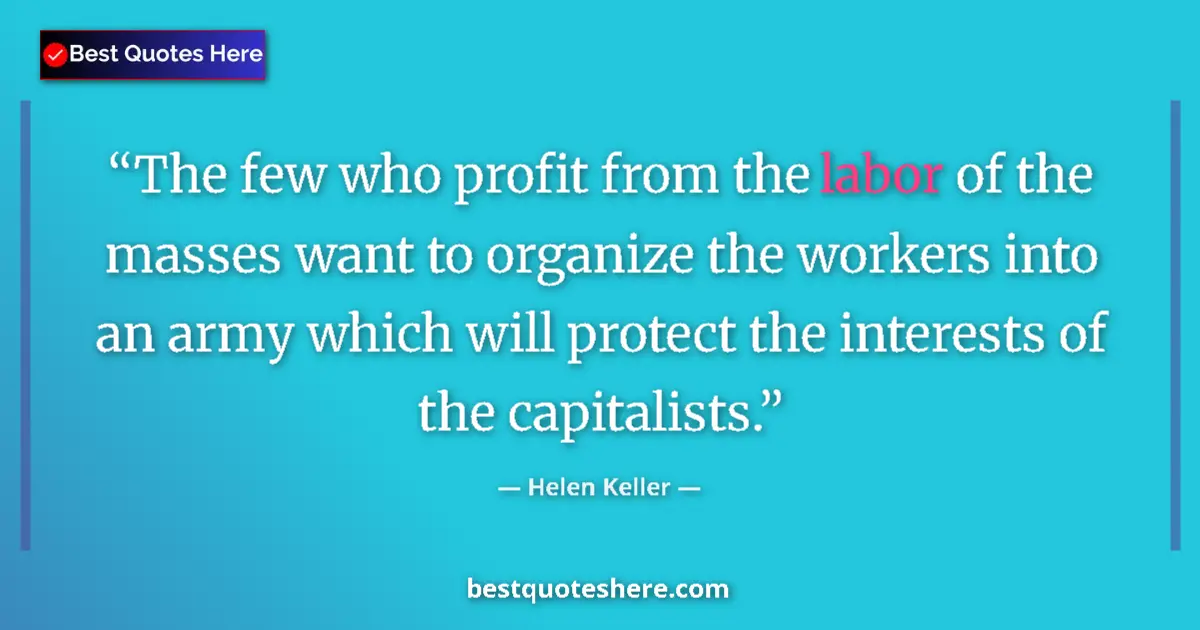 Quote by Helen Keller: The few who profit from the labor of the masses want to organize the workers into an army which will...