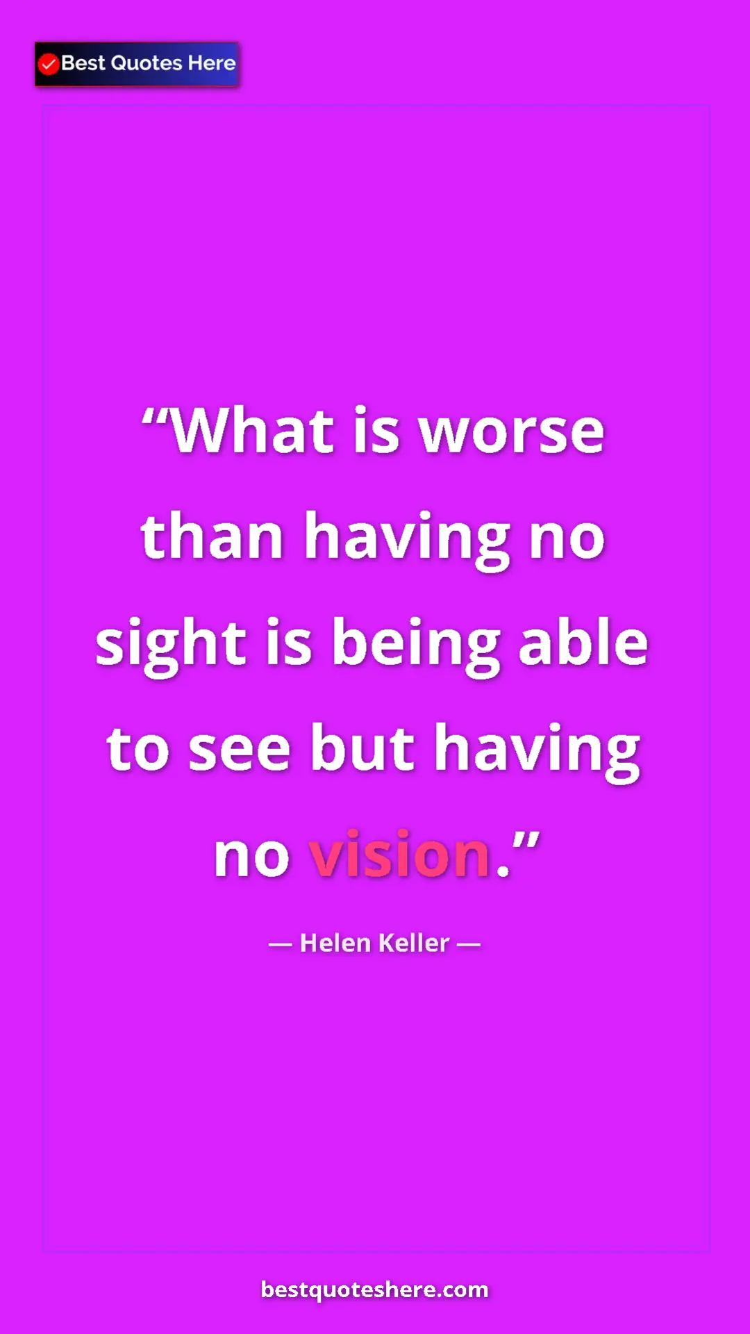 Helen Keller Quote Card: "What is worse than having no sight is being able to see but..." Pinterest quote poster by Helen Keller: "What is worse than having no sight is being able to see but..."